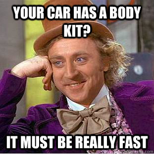 Your car has a body kit? It must be really fast  Creepy Wonka