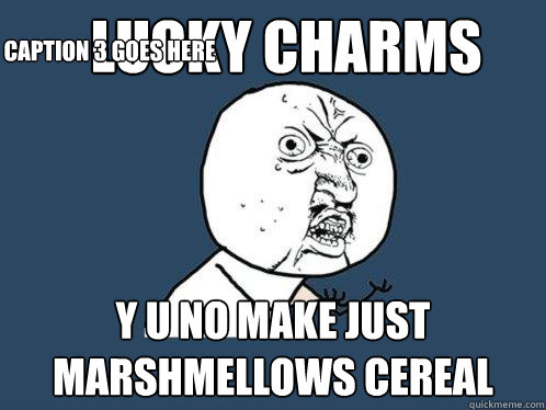 Lucky Charms y u no make just marshmellows cereal Caption 3 goes here  Y U No