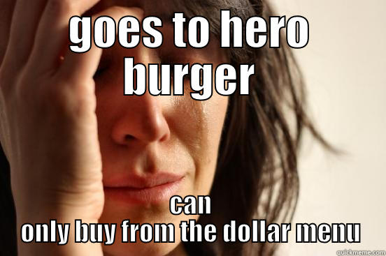 GOES TO HERO BURGER CAN ONLY BUY FROM THE DOLLAR MENU First World Problems