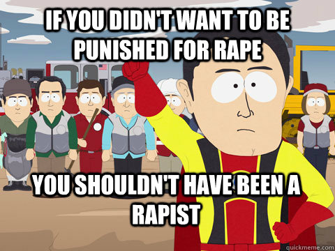 if you didn't want to be punished for rape you shouldn't have been a rapist - if you didn't want to be punished for rape you shouldn't have been a rapist  Captain Hindsight