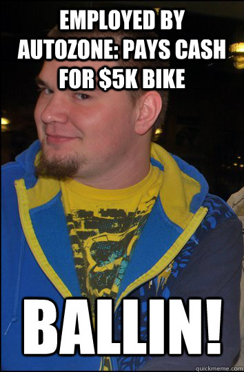 Employed by AutoZone: Pays cash for $5k bike BALLIN! - Employed by AutoZone: Pays cash for $5k bike BALLIN!  Misc