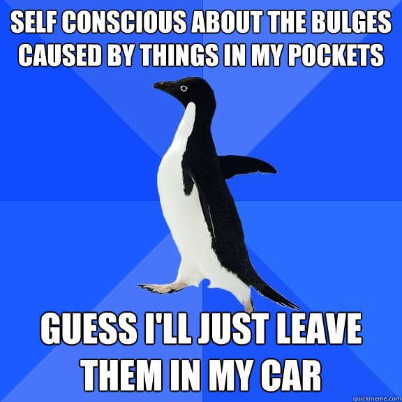 Self conscious about the bulges caused by things in my pockets Guess I'll just leave them in my car  Socially Awkward Penguin