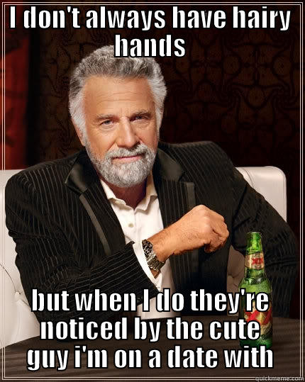 I DON'T ALWAYS HAVE HAIRY HANDS BUT WHEN I DO THEY'RE NOTICED BY THE CUTE GUY I'M ON A DATE WITH The Most Interesting Man In The World