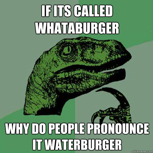 if its called whataburger why do people pronounce it waterburger  Philosoraptor