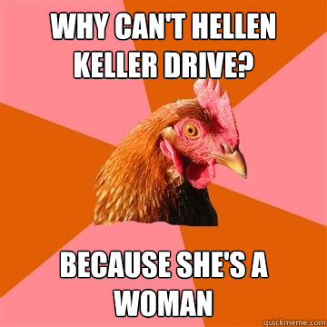 Why can't Hellen Keller drive? Because she's a woman - Why can't Hellen Keller drive? Because she's a woman  Anti-Joke Chicken