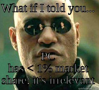 WHAT IF I TOLD YOU...  PC HAS < 1% MARKET SHARE; IT'S IRRELEVANT Matrix Morpheus