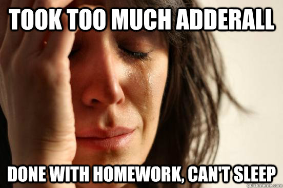 took too much adderall done with homework, can't sleep  First World Problems