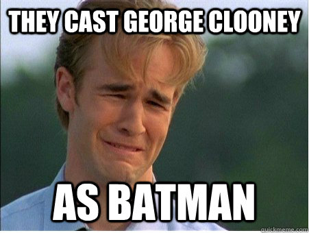 They cast George Clooney as Batman  1990s Problems