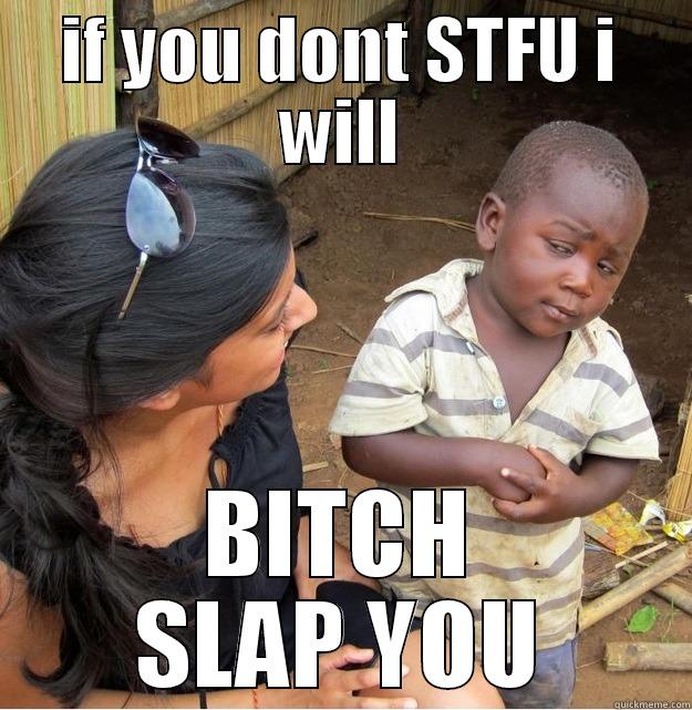 IF YOU DONT STFU I WILL BITCH SLAP YOU Skeptical Third World Kid