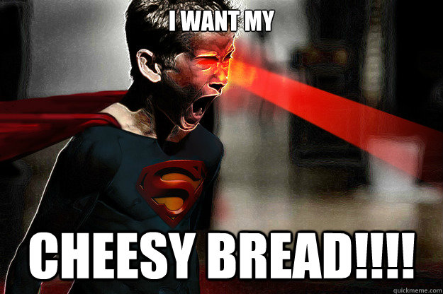 I WANT MY CHEESY BREAD!!!!  
