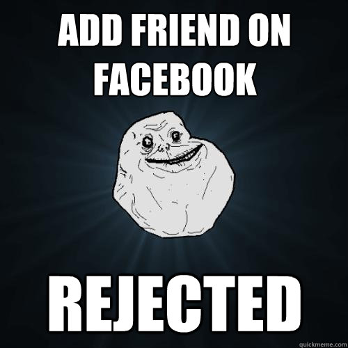 Add friend on facebook REJECTED  Forever Alone
