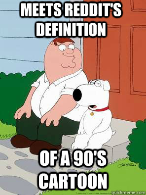 meets reddit's definition of a 90's cartoon  - meets reddit's definition of a 90's cartoon   family guy