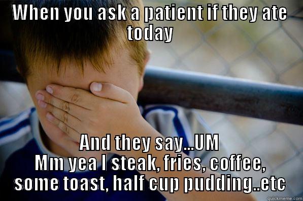Just say YES or NO, Please..lol - WHEN YOU ASK A PATIENT IF THEY ATE TODAY AND THEY SAY...UM MM YEA I STEAK, FRIES, COFFEE, SOME TOAST, HALF CUP PUDDING..ETC Confession kid