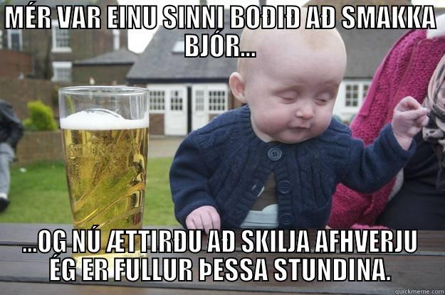 MÉR VAR EINU SINNI BOÐIÐ AÐ SMAKKA BJÓR... ...OG NÚ ÆTTIRÐU AÐ SKILJA AFHVERJU ÉG ER FULLUR ÞESSA STUNDINA. drunk baby