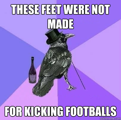 these feet were not made for kicking footballs  Rich Raven