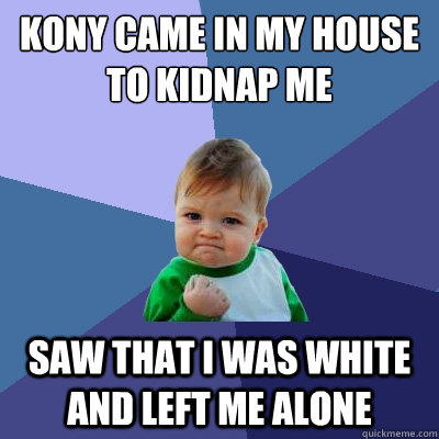 kony came in my house to kidnap me saw that i was white and left me alone  Success Kid