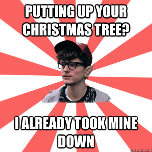 Putting up your christmas tree? I already took mine down   Hipster Elf