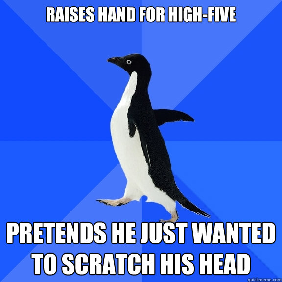 raises hand for high-five pretends he just wanted to scratch his head  Socially Awkward Penguin