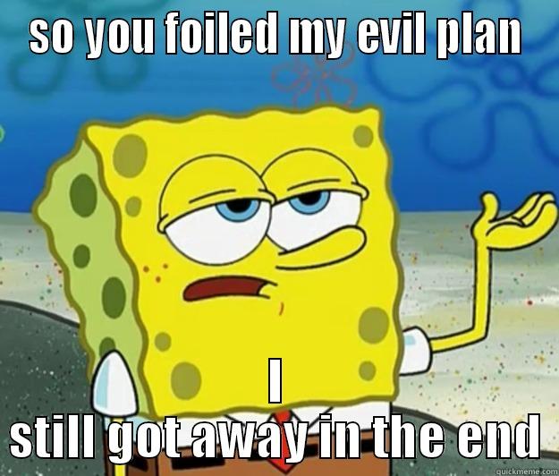 SO YOU FOILED MY EVIL PLAN I STILL GOT AWAY IN THE END Tough Spongebob
