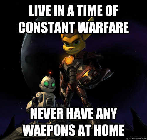 Live in a time of constant warfare Never have any waepons at home  