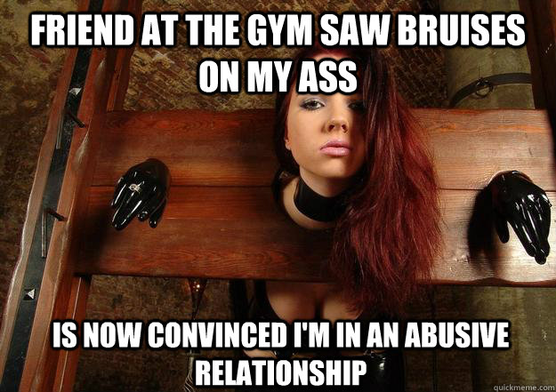 Friend at the gym saw bruises on my ass is now convinced I'm in an abusive relationship  