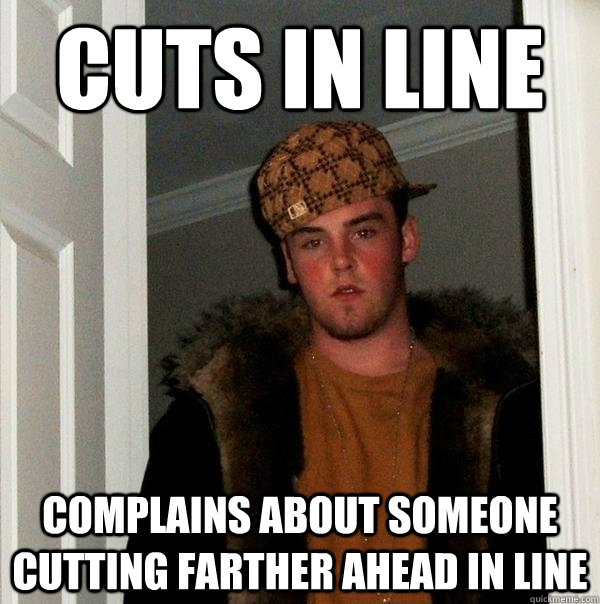 Cuts in Line Complains about someone cutting farther ahead in line  Scumbag Steve