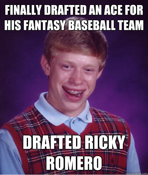 Finally drafted an ace for his fantasy baseball team Drafted ricky romero  Bad Luck Brian