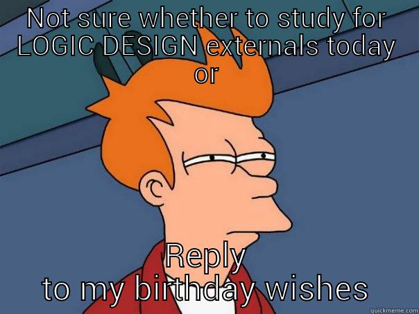 NOT SURE WHETHER TO STUDY FOR LOGIC DESIGN EXTERNALS TODAY OR REPLY TO MY BIRTHDAY WISHES Futurama Fry
