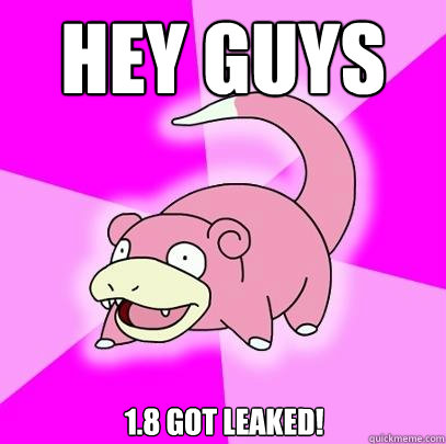Hey guys 1.8 got leaked!  Slowpoke