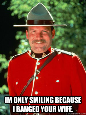  Im only smiling because i banged your wife.  