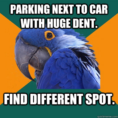 Parking next to car with huge dent.  Find different spot.  Paranoid Parrot