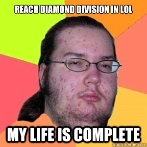 REACH DIAMOND DIVISION IN LOL MY LIFE IS COMPLETE  Fat Nerd - Brony Hater