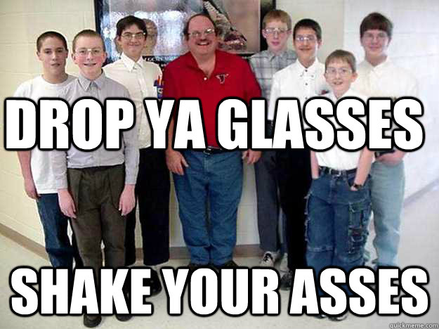 DROP YA GLASSES SHAKE YOUR ASSES - DROP YA GLASSES SHAKE YOUR ASSES  LETMEBLOWYAMIND