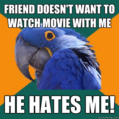 Friend doesn't want to watch movie with me HE HATES ME!  Paranoid Parrot