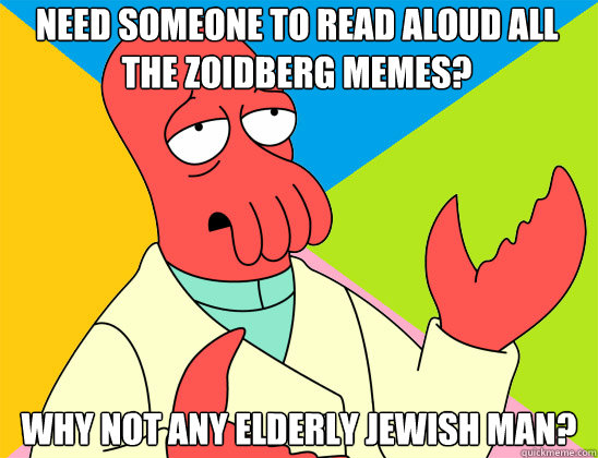 need someone to read aloud all the zoidberg memes? why not any elderly jewish man? - need someone to read aloud all the zoidberg memes? why not any elderly jewish man?  Misc