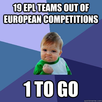 19 EPL teams out of European Competitions 1 to go  Success Kid