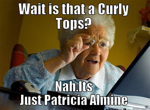 WAIT IS THAT A CURLY TOPS? NAH.ITS JUST PATRICIA ALMINE Grandma finds the Internet