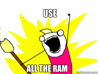 use all the ram  All The Things