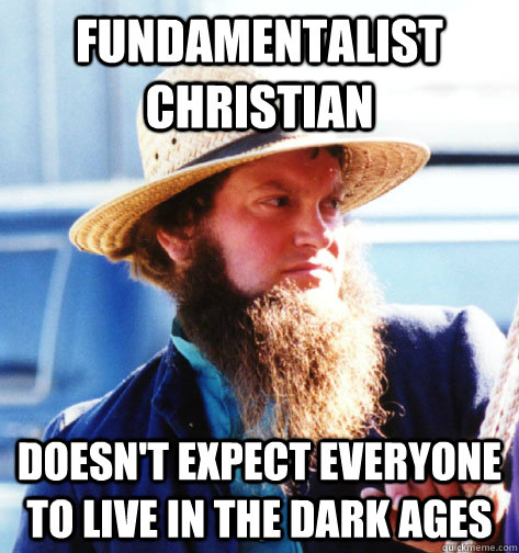 Fundamentalist Christian Doesn't expect everyone to live in the Dark Ages  