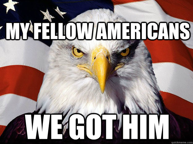 My fellow americans we got him  Patriotic Eagle