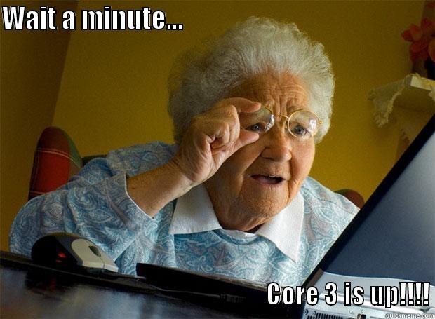 WAIT A MINUTE...                                                                                                              CORE 3 IS UP!!!! Grandma finds the Internet
