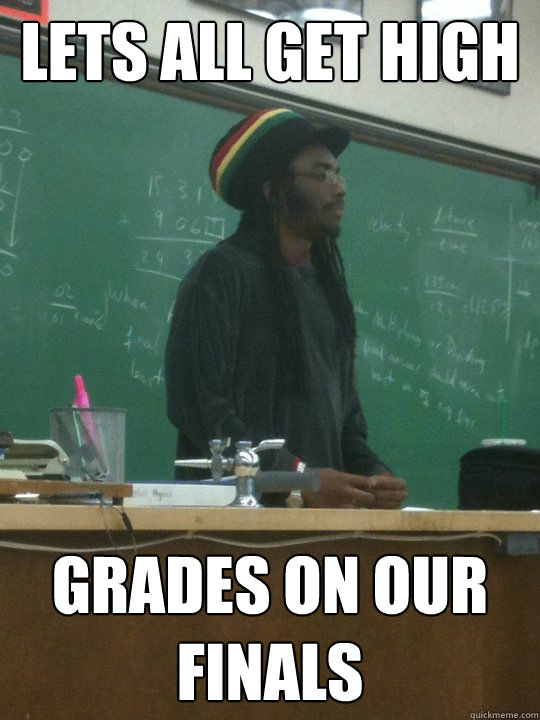 Lets all get high grades on our finals - Lets all get high grades on our finals  Rasta Teacher