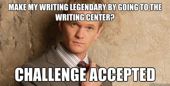 Make my writing legendary by going to the writing center? Challenge accepted  Barney Stinson-Challenge Accepted HIMYM