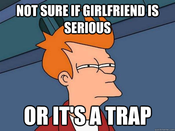 Not sure if girlfriend is serious Or it's a trap   Futurama Fry