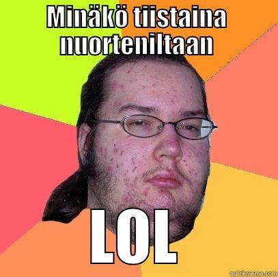 MINÄKÖ TIISTAINA NUORTENILTAAN LOL Butthurt Dweller