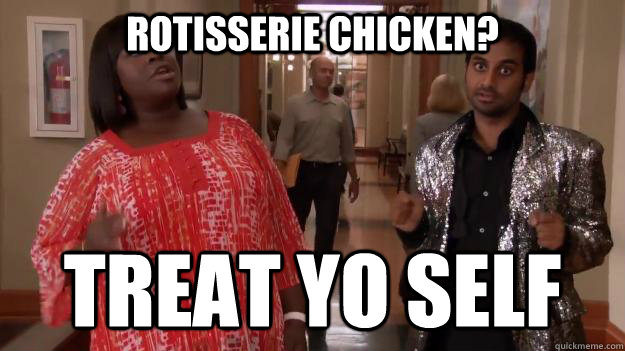 rotisserie chicken? treat yo self  Treat Yo Self