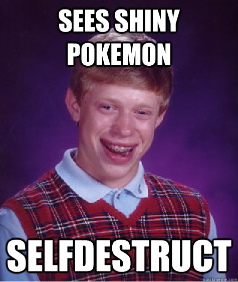 SEES SHINY POKEMON SELFDESTRUCT  Bad Luck Brian