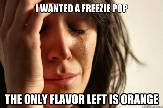 I wanted a freezie pop The only flavor left is orange  First World Problems