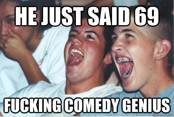 He just said 69 fucking comedy genius - He just said 69 fucking comedy genius  Immature High Schoolers