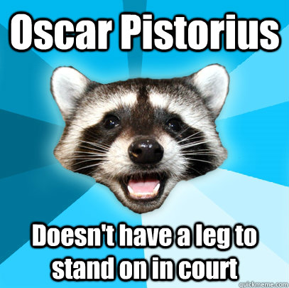 Oscar Pistorius Doesn't have a leg to stand on in court  Lame Pun Coon